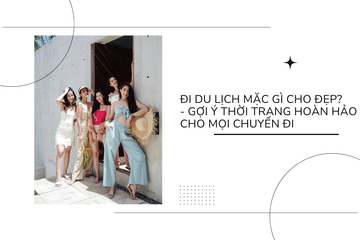 Đi du lịch mặc gì cho đẹp_ - gợi ý thời trang hoàn hảo cho mọi chuyến đi