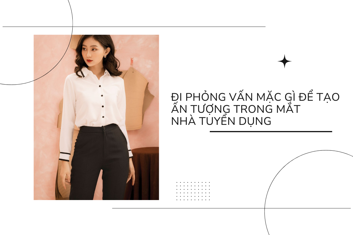 Đi phỏng vấn mặc gì để tạo ấn tượng trong mắt nhà tuyển dụng